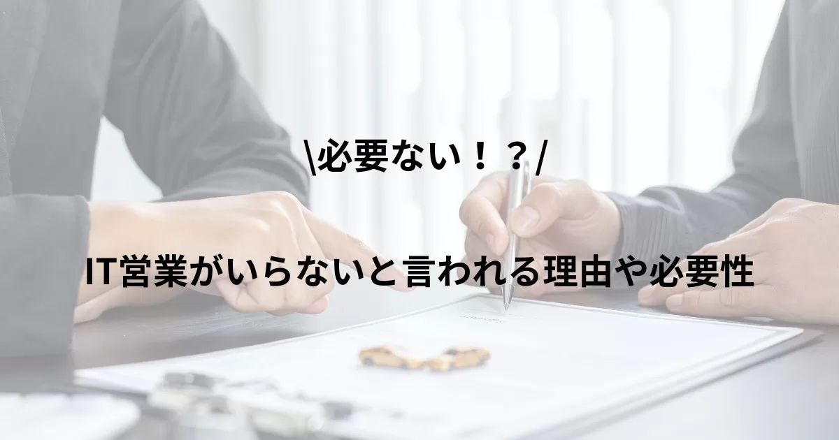 IT営業は本当にいらない？いらないと言われる理由や必要性について解説